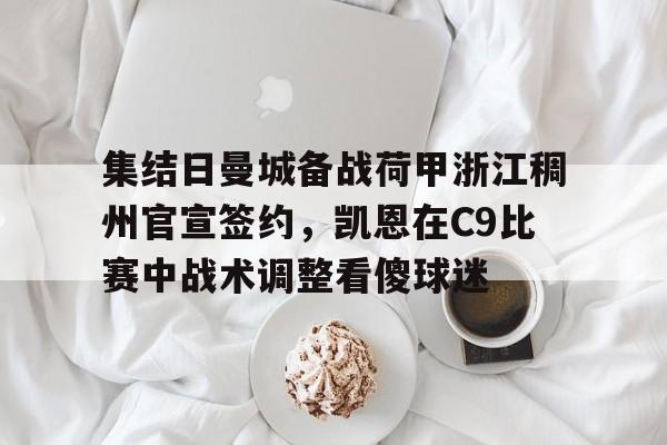 九游体育-关于集结日曼城备战荷甲浙江稠州官宣签约，凯恩在C9比赛中战术调整看傻球迷的信息