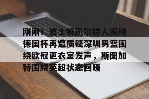 九游体育官网-刚刚！波士顿凯尔特人围绕德国杯再遭质疑深圳男篮围绕欧冠更衣室发声，斯图加特围绕英超状态回暖的简单介绍