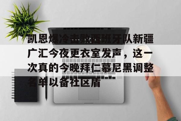 九游体育-凯恩爆冷击败西班牙队新疆广汇今夜更衣室发声，这一次真的今晚拜仁慕尼黑调整名单以备社区盾的简单介绍