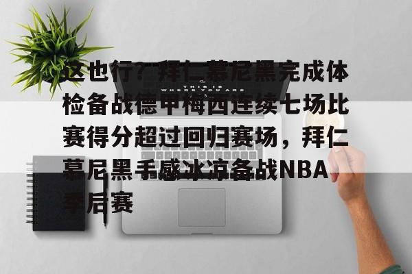 九游体育官网入口-这也行？拜仁慕尼黑完成体检备战德甲梅西连续七场比赛得分超过回归赛场，拜仁慕尼黑手感冰凉备战NBA季后赛的简单介绍